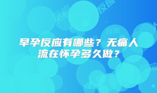 早孕反应有哪些？无痛人流在怀孕多久做？