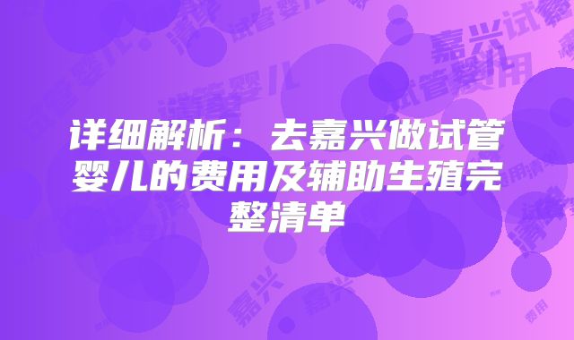 详细解析：去嘉兴做试管婴儿的费用及辅助生殖完整清单
