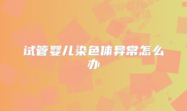 试管婴儿染色体异常怎么办