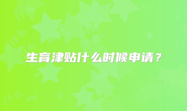 生育津贴什么时候申请？