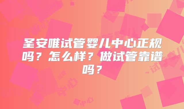 圣安唯试管婴儿中心正规吗？怎么样？做试管靠谱吗？