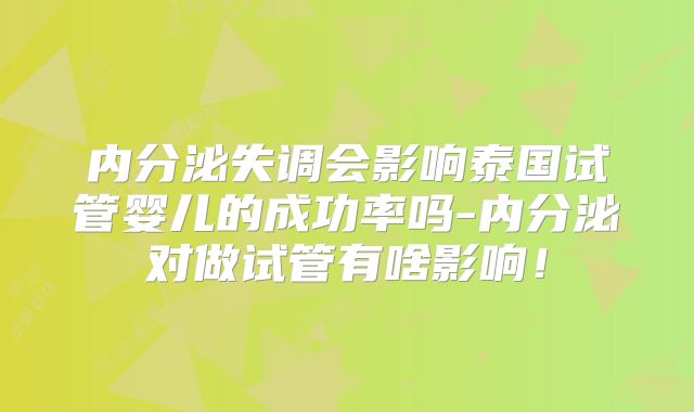 内分泌失调会影响泰国试管婴儿的成功率吗-内分泌对做试管有啥影响！