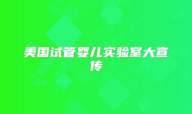 美国试管婴儿实验室大宣传