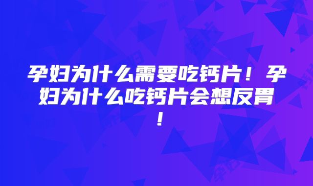 孕妇为什么需要吃钙片!孕妇为什么吃钙片会想反胃!