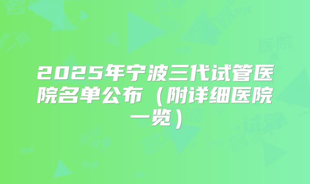 2025年宁波三代试管医院名单公布（附详细医院一览）