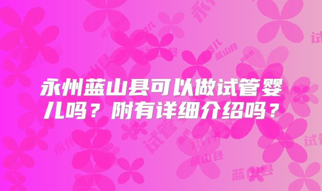 永州蓝山县可以做试管婴儿吗？附有详细介绍吗？