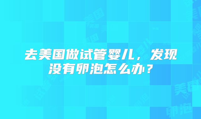 去美国做试管婴儿，发现没有卵泡怎么办？