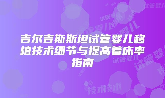 吉尔吉斯斯坦试管婴儿移植技术细节与提高着床率指南