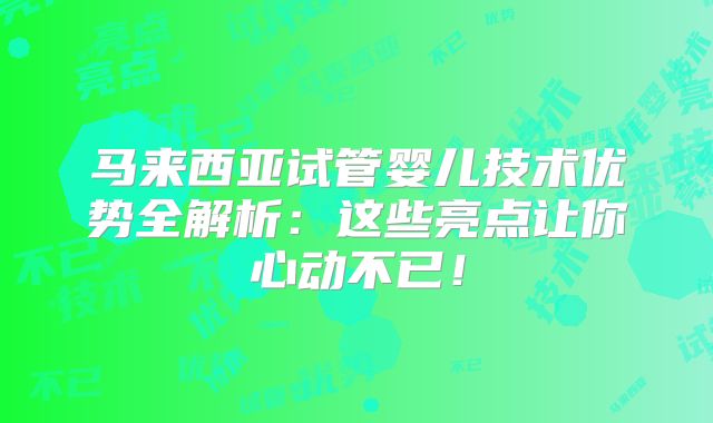 马来西亚试管婴儿技术优势全解析：这些亮点让你心动不已！