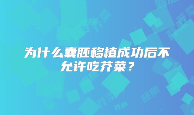 为什么囊胚移植成功后不允许吃芥菜?
