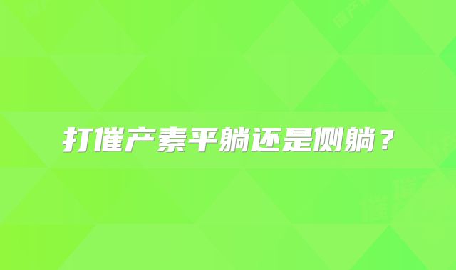 打催产素平躺还是侧躺？
