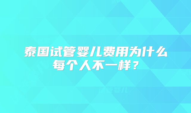 泰国试管婴儿费用为什么每个人不一样?