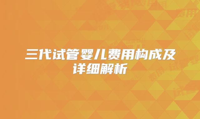 三代试管婴儿费用构成及详细解析