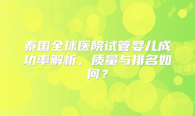 泰国全球医院试管婴儿成功率解析，质量与排名如何？