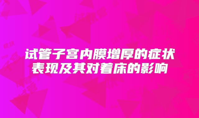 试管子宫内膜增厚的症状表现及其对着床的影响