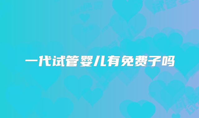 一代试管婴儿有免费子吗