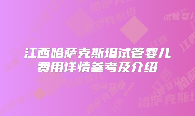 江西哈萨克斯坦试管婴儿费用详情参考及介绍