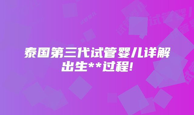 泰国第三代试管婴儿详解出生**过程!