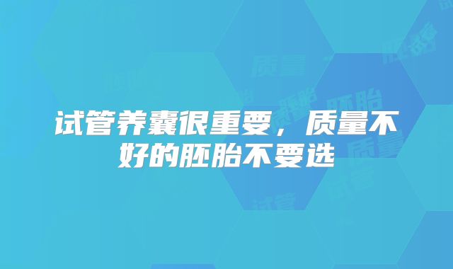 试管养囊很重要，质量不好的胚胎不要选