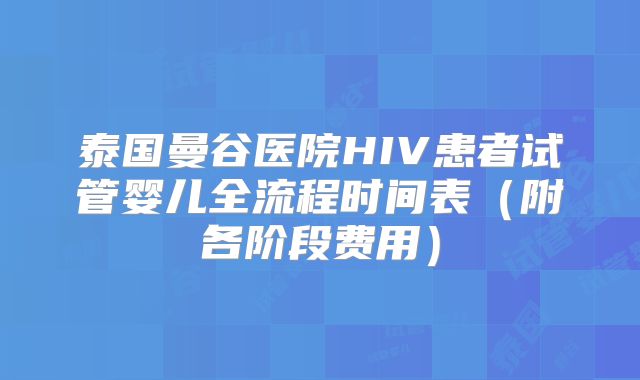 泰国曼谷医院HIV患者试管婴儿全流程时间表（附各阶段费用）