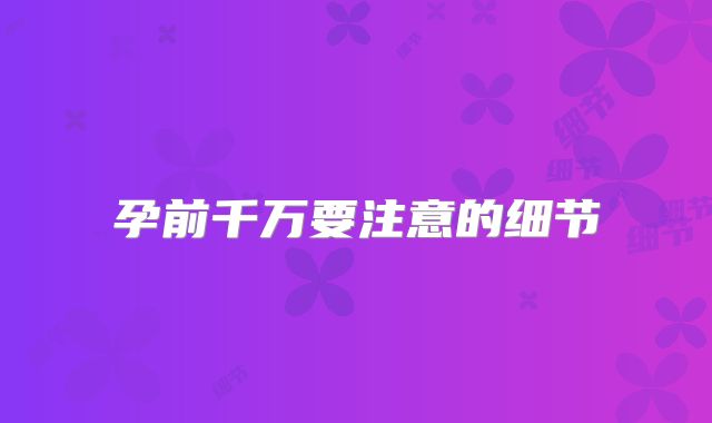 孕前千万要注意的细节