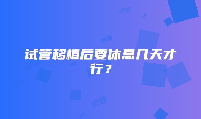 试管移植后要休息几天才行？