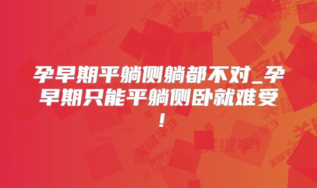 孕早期平躺侧躺都不对_孕早期只能平躺侧卧就难受!