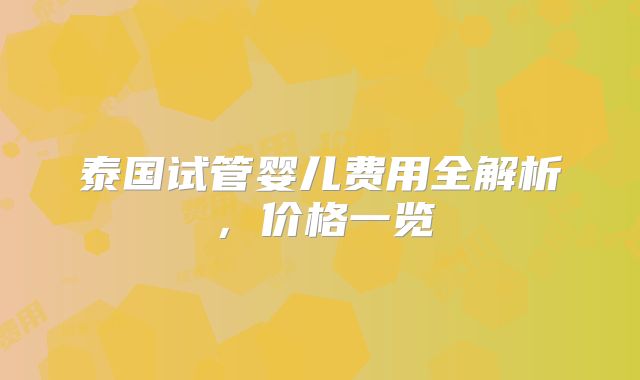泰国试管婴儿费用全解析,价格一览