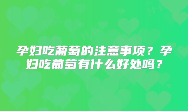 孕妇吃葡萄的注意事项?孕妇吃葡萄有什么好处吗?