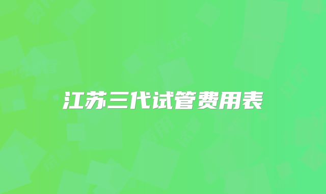 江苏三代试管费用表