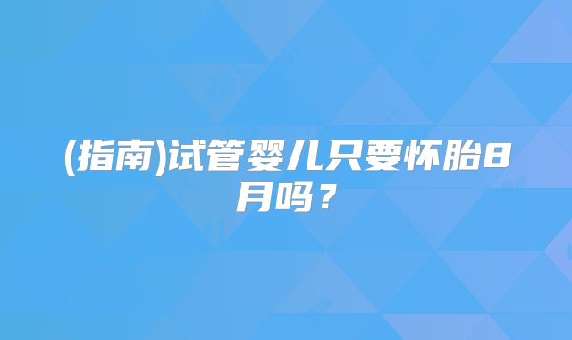 (指南)试管婴儿只要怀胎8月吗?