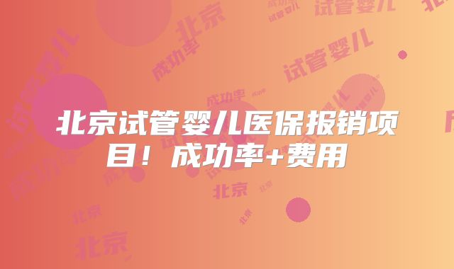 北京试管婴儿医保报销项目！成功率+费用