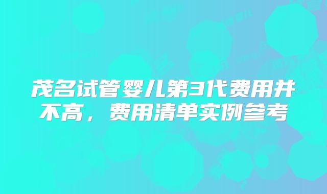 茂名试管婴儿第3代费用并不高，费用清单实例参考