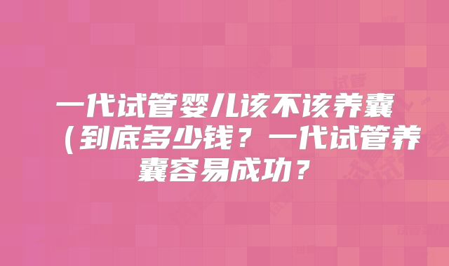 一代试管婴儿该不该养囊(到底多少钱?一代试管养囊容易成功?