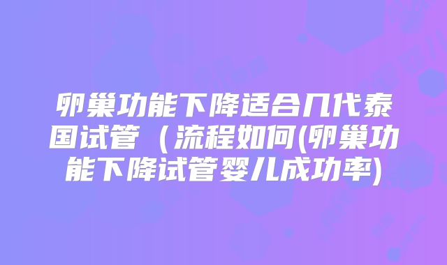 卵巢功能下降适合几代泰国试管（流程如何(卵巢功能下降试管婴儿成功率)