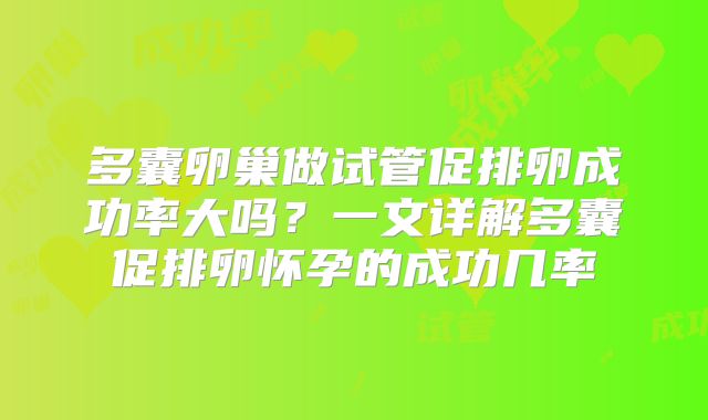 多囊卵巢做试管促排卵成功率大吗?一文详解多囊促排卵怀孕的成功几率
