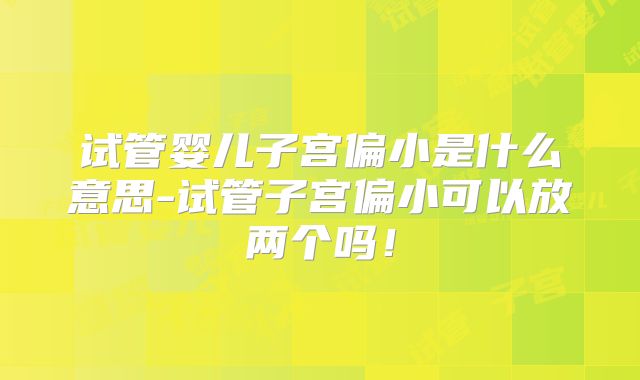 试管婴儿子宫偏小是什么意思-试管子宫偏小可以放两个吗！