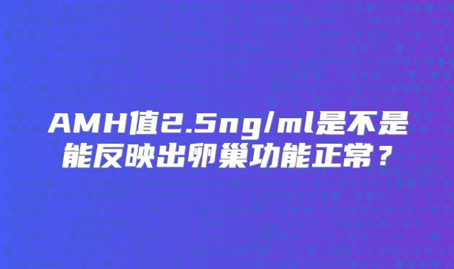 AMH值2.5ng/ml是不是能反映出卵巢功能正常？