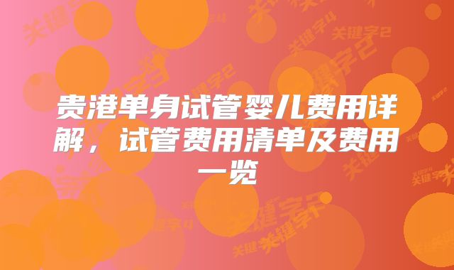 贵港单身试管婴儿费用详解，试管费用清单及费用一览