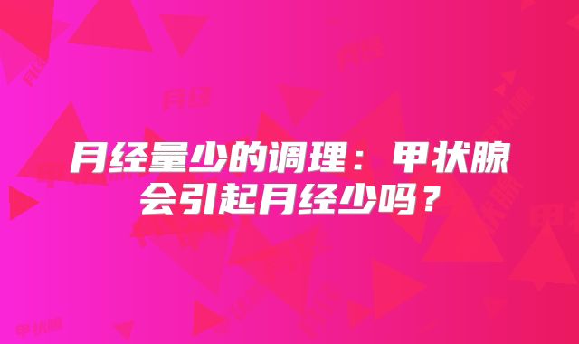月经量少的调理:甲状腺会引起月经少吗?