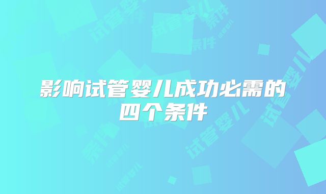 影响试管婴儿成功必需的四个条件