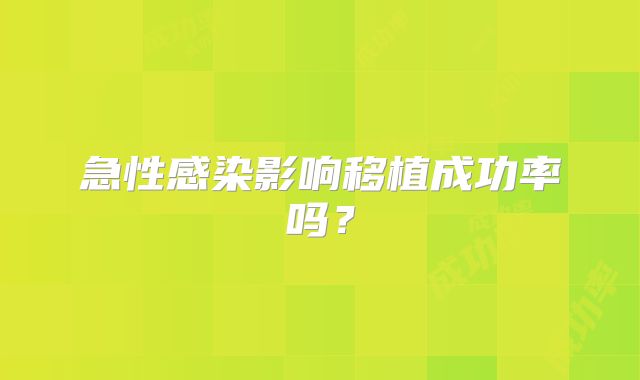 急性感染影响移植成功率吗？