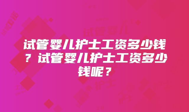 试管婴儿护士工资多少钱？试管婴儿护士工资多少钱呢？