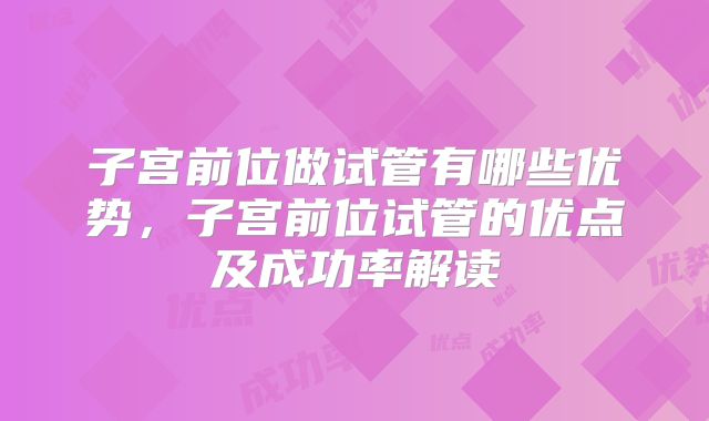 子宫前位做试管有哪些优势，子宫前位试管的优点及成功率解读