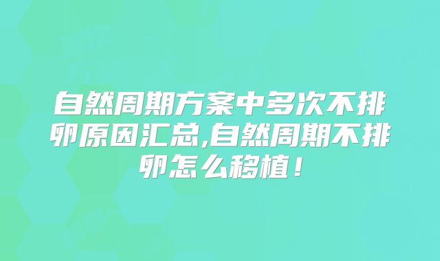 自然周期方案中多次不排卵原因汇总,自然周期不排卵怎么移植!