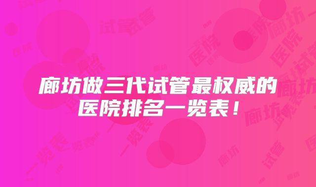 廊坊做三代试管最权威的医院排名一览表!