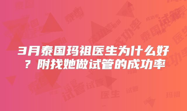 3月泰国玛祖医生为什么好？附找她做试管的成功率