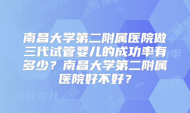 南昌大学第二附属医院做三代试管婴儿的成功率有多少？南昌大学第二附属医院好不好？