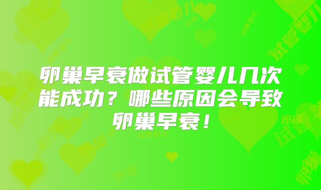 卵巢早衰做试管婴儿几次能成功？哪些原因会导致卵巢早衰！