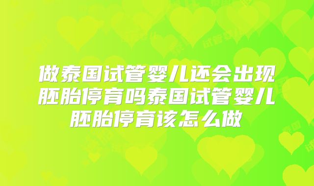 做泰国试管婴儿还会出现胚胎停育吗泰国试管婴儿胚胎停育该怎么做